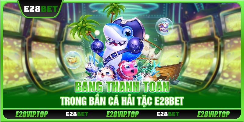 Bảng thanh toán trong bắn cá Hải Tặc E28BET