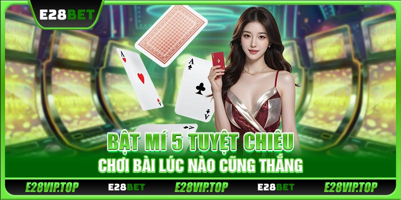 Bật mí 5 tuyệt chiêu chơi bài lúc nào cũng thắng