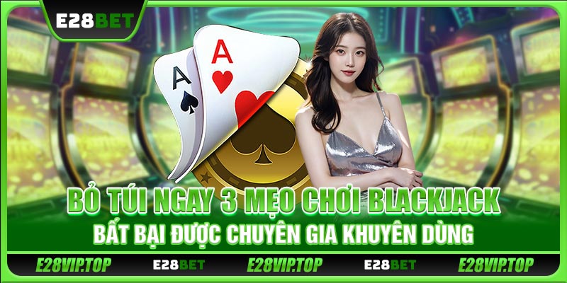 Bỏ túi ngay 3 mẹo chơi Blackjack bất bại