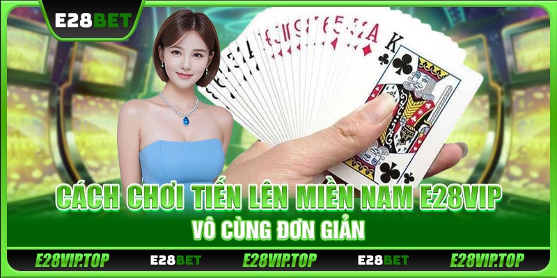 Cách chơi tiến lên miền Nam E28VIP vô cùng đơn giản