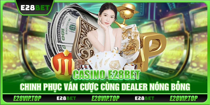 Casino E28BET - Chinh Phục Ván Cược Cùng Dealer Nóng Bỏng