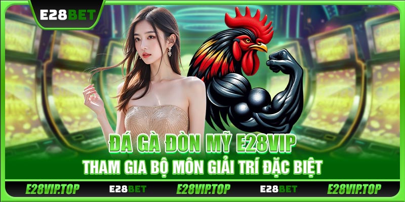 Đá Gà Đòn Mỹ E28VIP - Tham Gia Bộ Môn Giải Trí Đặc Biệt