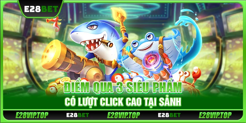 Điểm qua 3 siêu phẩm có lượt click cao tại sảnh