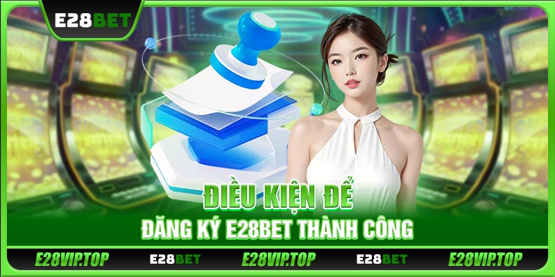 Điều kiện để đăng ký E28BET thành công