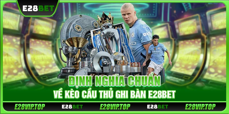 Định nghĩa chuẩn về kèo cầu thủ ghi bàn E28BET