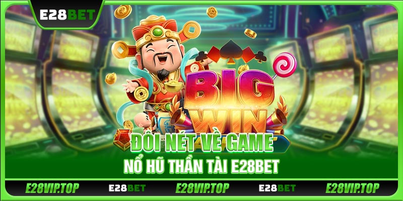 Đôi nét về game nổ hũ Thần Tài E28BET