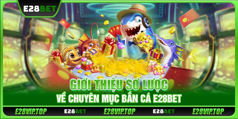 Giới thiệu sơ lược về chuyên mục bắn cá E28BET