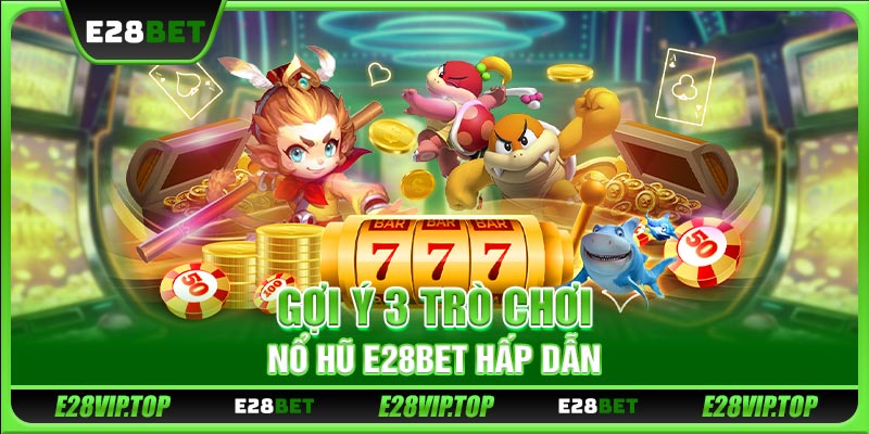Gợi ý 3 trò chơi nổ hũ E28BET hấp dẫn
