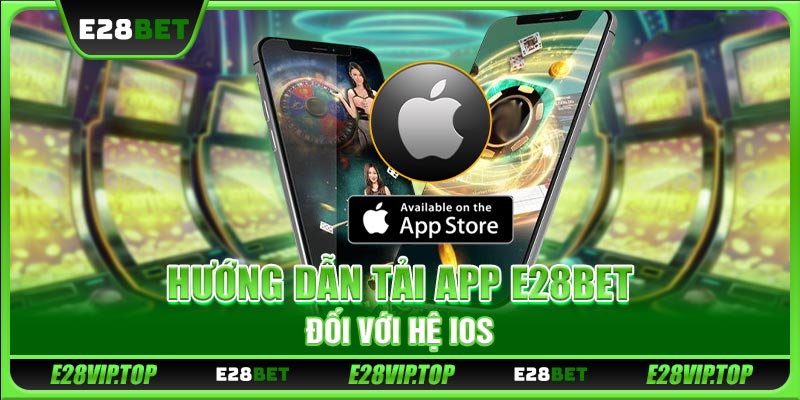 Hướng dẫn tải app E28BET đối với hệ iOS