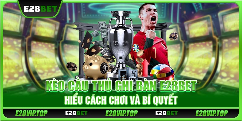Kèo Cầu Thủ Ghi Bàn E28BET - Hiểu Cách Chơi Và Bí Quyết