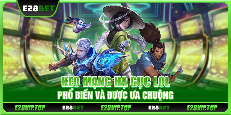 Kèo mạng hạ gục LOL phổ biến và được ưa chuộng