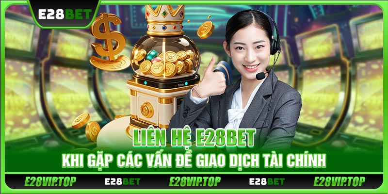 Liên hệ E28BET khi gặp các vấn đề giao dịch tài chính