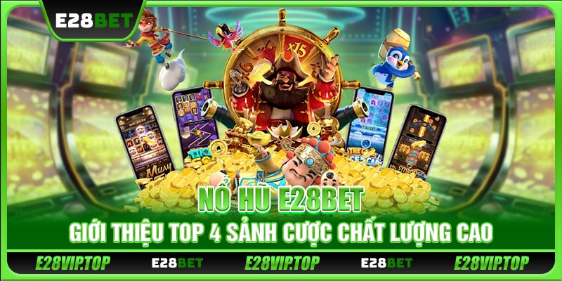 Nổ Hũ E28BET - Giới Thiệu Top 4 Sảnh Cược Chất Lượng Cao