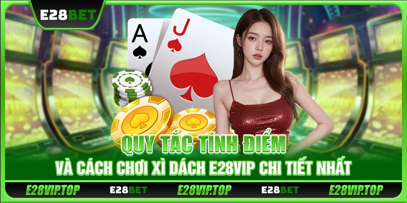 Quy tắc tính điểm và cách chơi Xì Dách E28VIP chi tiết nhất