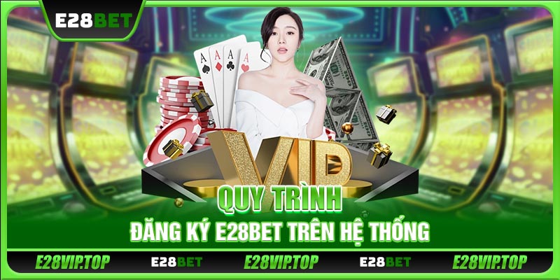 Quy trình đăng ký E28BET trên hệ thống