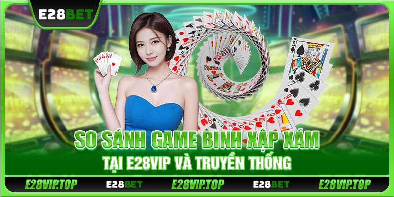 So sánh game binh xập xám tại E28VIP và truyền thống