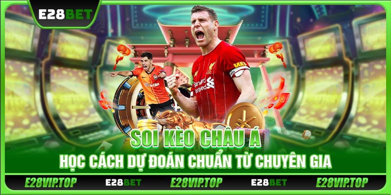 Soi Kèo Châu Á - Học Cách Dự Đoán Chuẩn Từ Chuyên Gia E28VIP