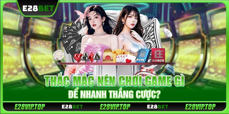 Thắc mắc nên chơi game gì để nhanh thắng cược?