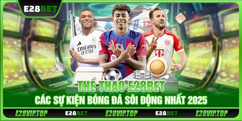 Thể Thao E28BET - Các Sự Kiện Bóng Đá Sôi Động Nhất 2025