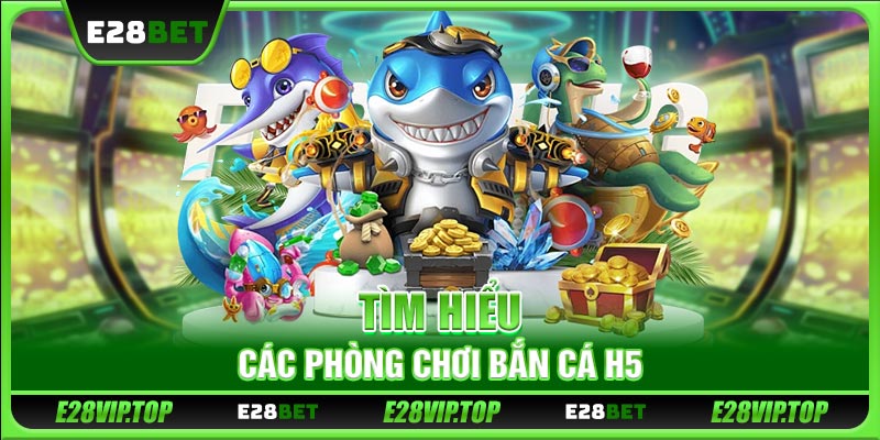 Tìm hiểu các phòng chơi bắn cá H5