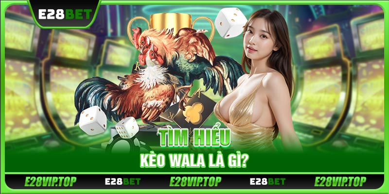 Tìm hiểu kèo Wala là gì?