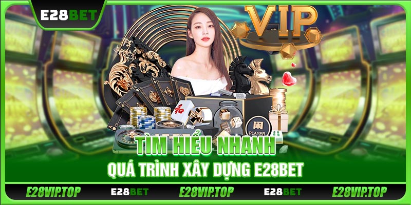 Tìm hiểu nhanh quá trình xây dựng E28BET