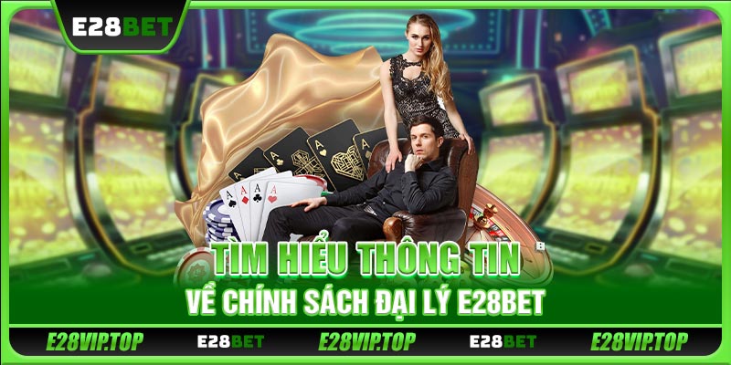 Tìm hiểu thông tin về chính sách đại lý E28BET