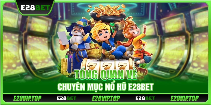 Tổng quan về chuyên mục nổ hũ E28BET