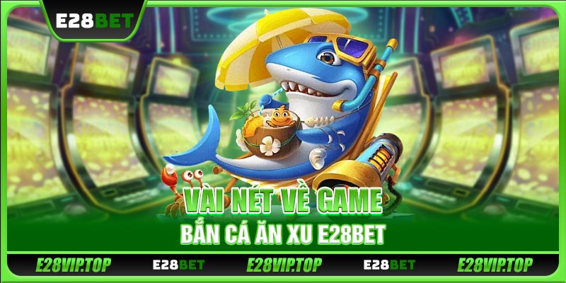 Vài nét về game bắn cá ăn xu E28BET